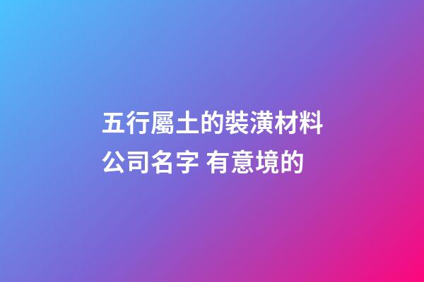 五行屬土的裝潢材料公司名字 有意境的-第1張-公司起名-玄機(jī)派
